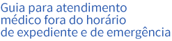 Guia para atendimento médico fora do horário de expediente e de emergência